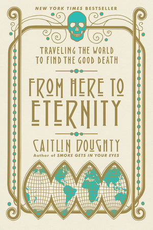 From Here to Eternity: Traveling the World to Find the Good Death